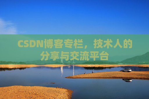 CSDN博客专栏，技术人的分享与交流平台